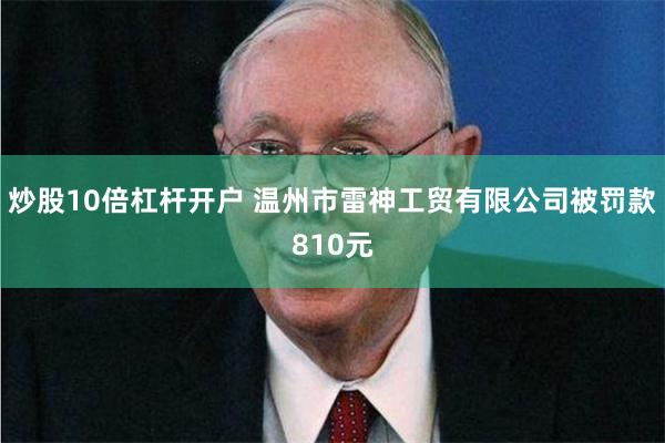 炒股10倍杠杆开户 温州市雷神工贸有限公司被罚款810元