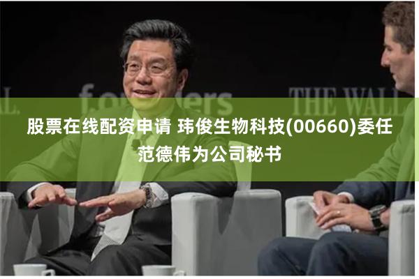 股票在线配资申请 玮俊生物科技(00660)委任范德伟为公司秘书