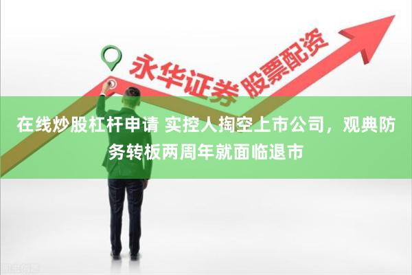 在线炒股杠杆申请 实控人掏空上市公司，观典防务转板两周年就面临退市
