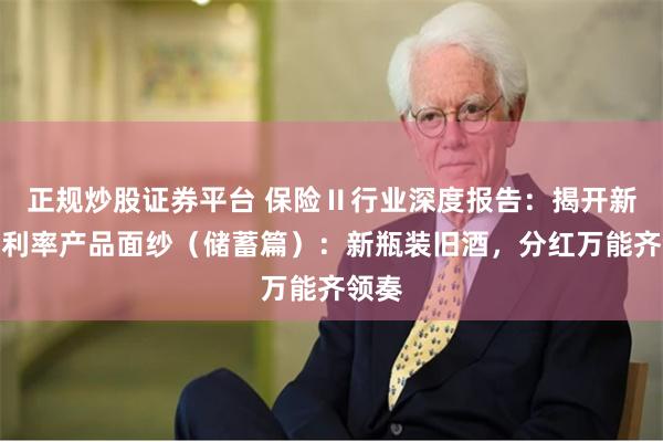 正规炒股证券平台 保险Ⅱ行业深度报告:揭开新预定利率产品面纱(储蓄篇):新瓶装旧酒,分红万能齐领奏