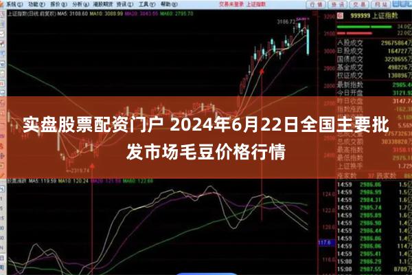 实盘股票配资门户 2024年6月22日全国主要批发市场毛豆价格行情