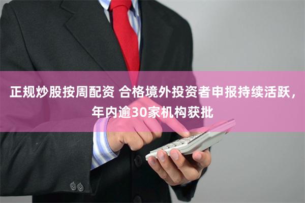 正规炒股按周配资 合格境外投资者申报持续活跃，年内逾30家机构获批