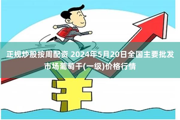 正规炒股按周配资 2024年5月20日全国主要批发市场葡萄干(一级)价格行情