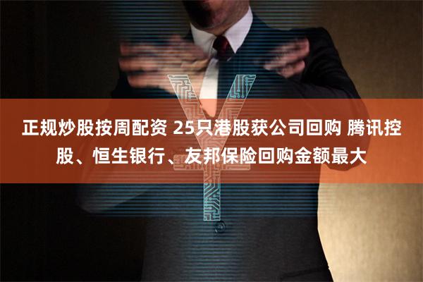 正规炒股按周配资 25只港股获公司回购 腾讯控股、恒生银行、友邦保险回购金额最大