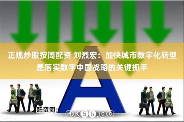 正规炒股按周配资 刘烈宏：加快城市数字化转型是落实数字中国战略的关键抓手