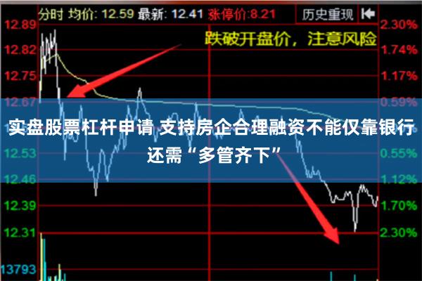 实盘股票杠杆申请 支持房企合理融资不能仅靠银行 还需“多管齐下”