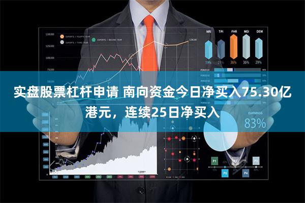 实盘股票杠杆申请 南向资金今日净买入75.30亿港元，连续25日净买入