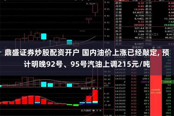鼎盛证券炒股配资开户 国内油价上涨已经敲定, 预计明晚92号、95号汽油上调215元/吨