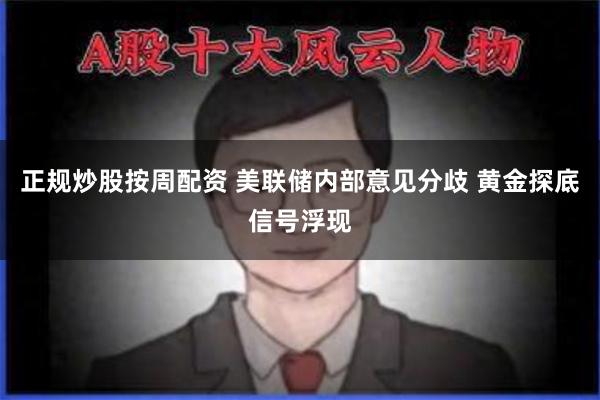 正规炒股按周配资 美联储内部意见分歧 黄金探底信号浮现
