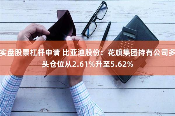 实盘股票杠杆申请 比亚迪股份：花旗集团持有公司多头仓位从2.61%升至5.62%