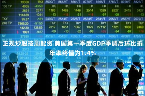 正规炒股按周配资 美国第一季度GDP季调后环比折年率终值为1.4%