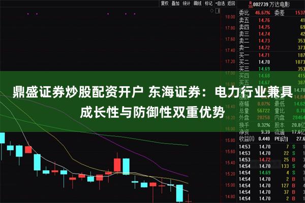 鼎盛证券炒股配资开户 东海证券：电力行业兼具成长性与防御性双重优势