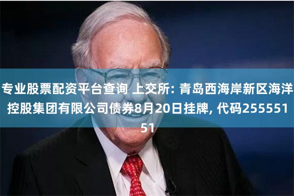 专业股票配资平台查询 上交所: 青岛西海岸新区海洋控股集团有限公司债券8月20日挂牌, 代码255551