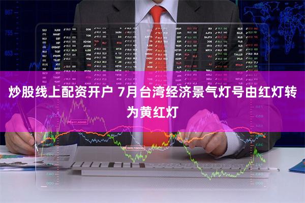 炒股线上配资开户 7月台湾经济景气灯号由红灯转为黄红灯