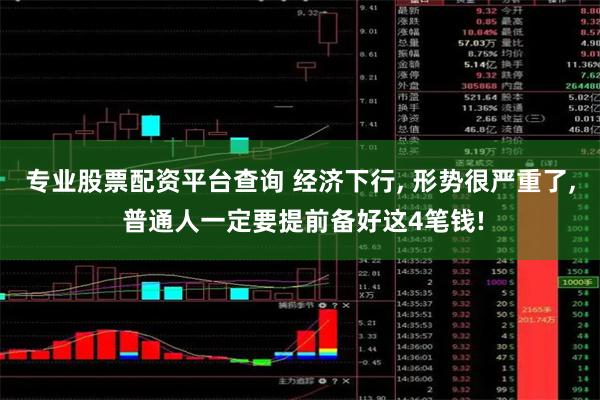 专业股票配资平台查询 经济下行, 形势很严重了, 普通人一定要提前备好这4笔钱!