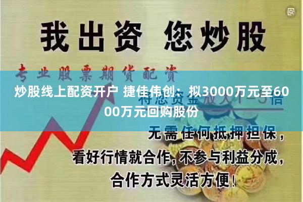 炒股线上配资开户 捷佳伟创：拟3000万元至6000万元回购股份