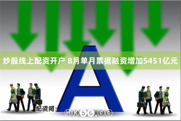 炒股线上配资开户 8月单月票据融资增加5451亿元