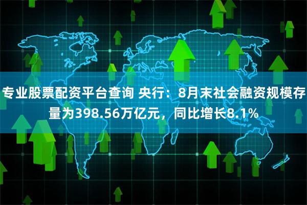 专业股票配资平台查询 央行：8月末社会融资规模存量为398.56万亿元，同比增长8.1%