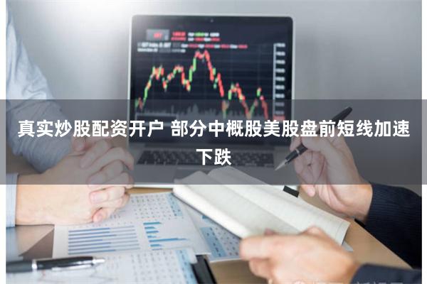 真实炒股配资开户 部分中概股美股盘前短线加速下跌