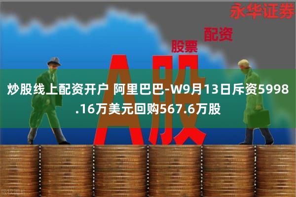 炒股线上配资开户 阿里巴巴-W9月13日斥资5998.16万美元回购567.6万股