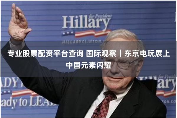 专业股票配资平台查询 国际观察｜东京电玩展上中国元素闪耀