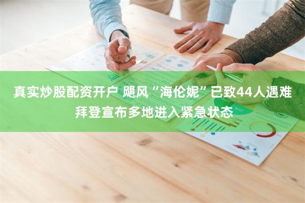 真实炒股配资开户 飓风“海伦妮”已致44人遇难 拜登宣布多地进入紧急状态