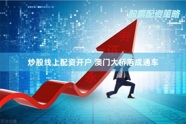炒股线上配资开户 澳门大桥落成通车