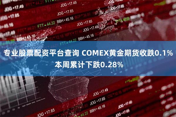 专业股票配资平台查询 COMEX黄金期货收跌0.1% 本周累计下跌0.28%