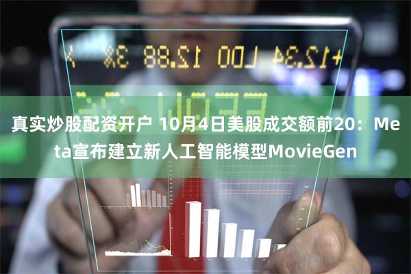 真实炒股配资开户 10月4日美股成交额前20：Meta宣布建立新人工智能模型MovieGen