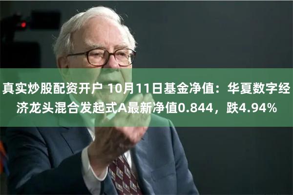 真实炒股配资开户 10月11日基金净值：华夏数字经济龙头混合发起式A最新净值0.844，跌4.94%