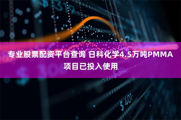 专业股票配资平台查询 日科化学4.5万吨PMMA项目已投入使用