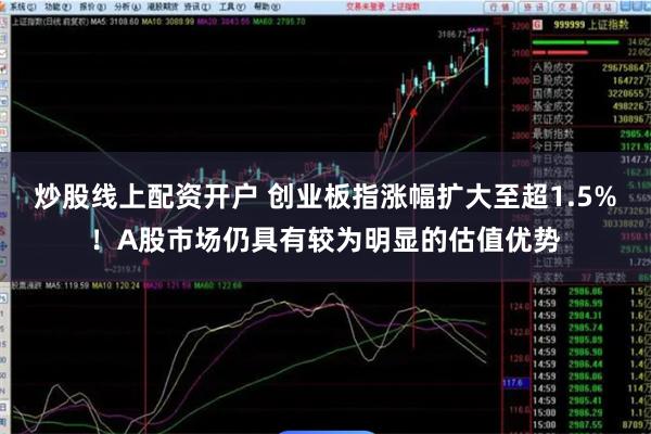 炒股线上配资开户 创业板指涨幅扩大至超1.5%！A股市场仍具有较为明显的估值优势