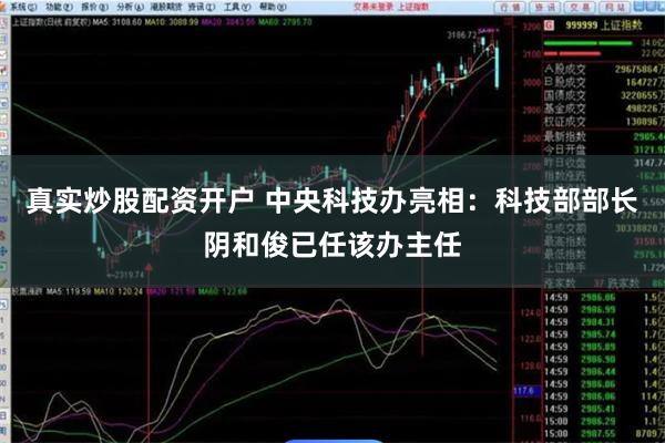 真实炒股配资开户 中央科技办亮相：科技部部长阴和俊已任该办主任