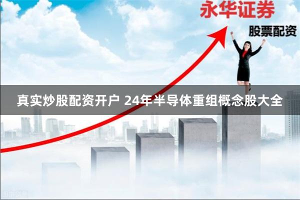 真实炒股配资开户 24年半导体重组概念股大全