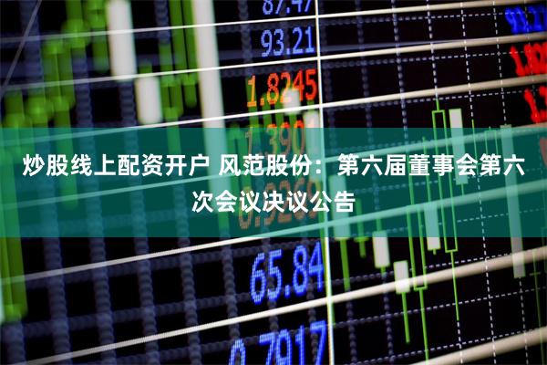 炒股线上配资开户 风范股份：第六届董事会第六次会议决议公告
