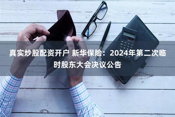 真实炒股配资开户 新华保险：2024年第二次临时股东大会决议公告