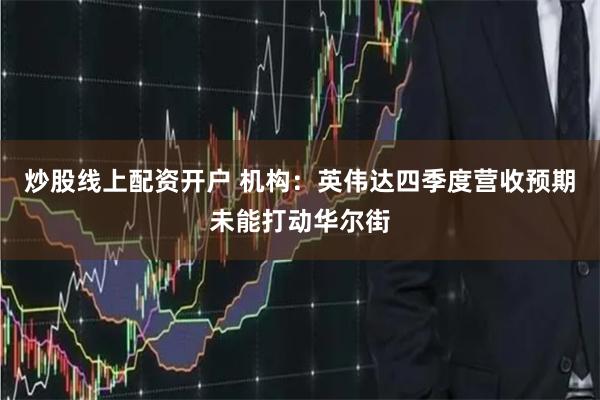 炒股线上配资开户 机构：英伟达四季度营收预期未能打动华尔街