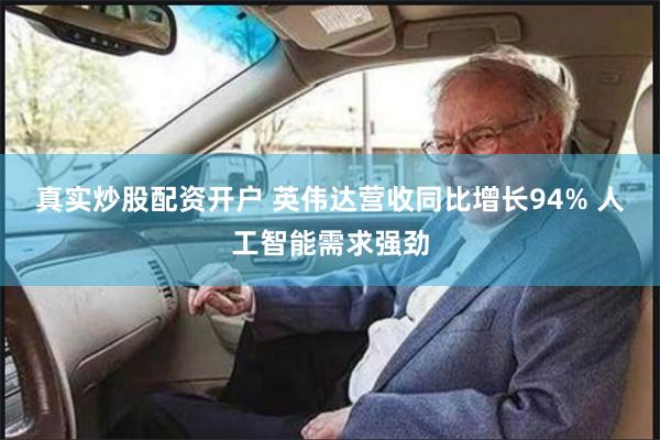 真实炒股配资开户 英伟达营收同比增长94% 人工智能需求强劲