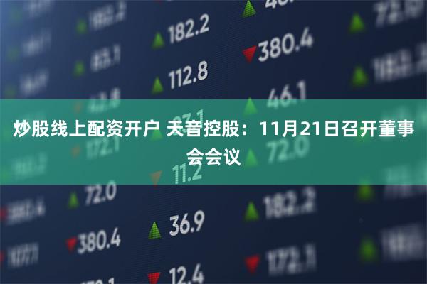 炒股线上配资开户 天音控股：11月21日召开董事会会议