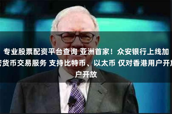 专业股票配资平台查询 亚洲首家！众安银行上线加密货币交易服务 支持比特币、以太币 仅对香港用户开放