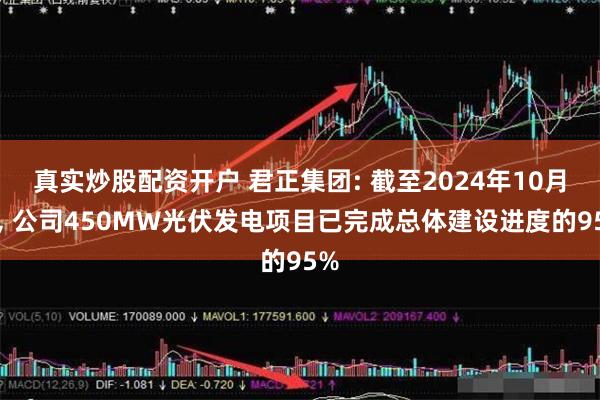 真实炒股配资开户 君正集团: 截至2024年10月底, 公司450MW光伏发电项目已完成总体建设进度的95%