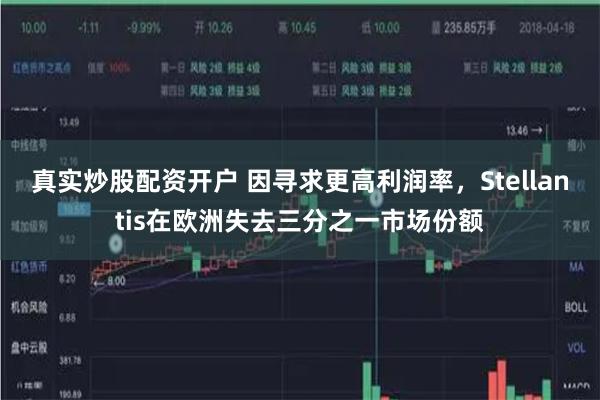 真实炒股配资开户 因寻求更高利润率，Stellantis在欧洲失去三分之一市场份额