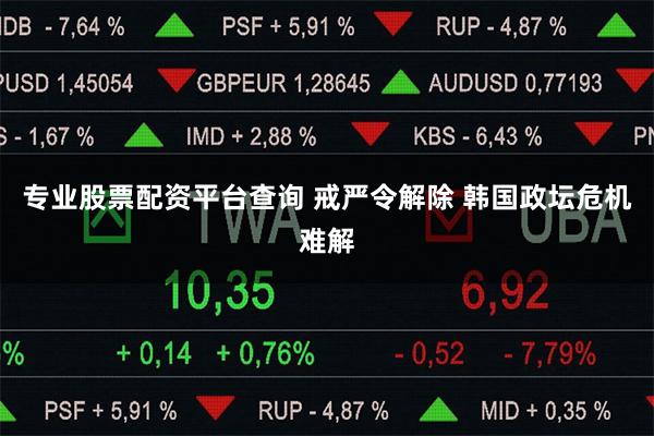 专业股票配资平台查询 戒严令解除 韩国政坛危机难解