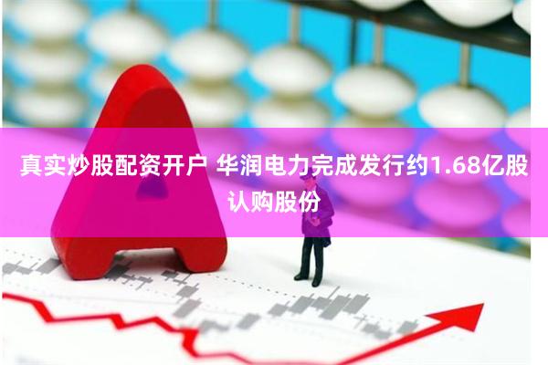 真实炒股配资开户 华润电力完成发行约1.68亿股认购股份