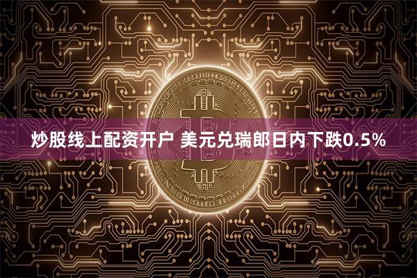 炒股线上配资开户 美元兑瑞郎日内下跌0.5%