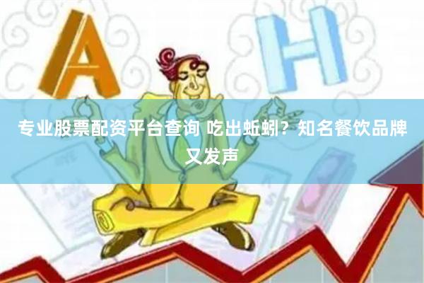 专业股票配资平台查询 吃出蚯蚓？知名餐饮品牌又发声