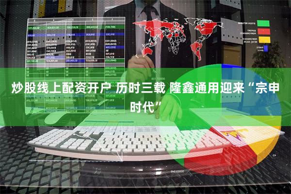 炒股线上配资开户 历时三载 隆鑫通用迎来“宗申时代”