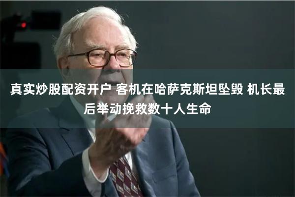 真实炒股配资开户 客机在哈萨克斯坦坠毁 机长最后举动挽救数十人生命