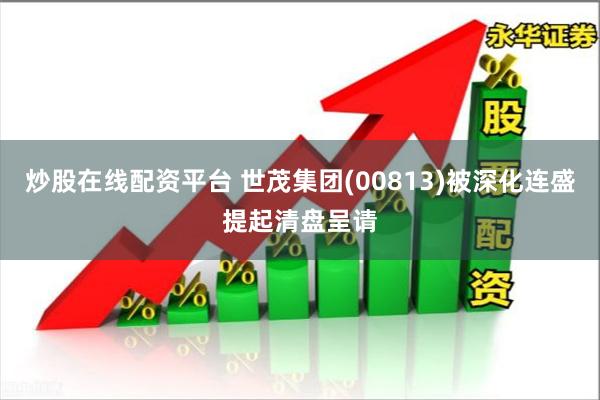 炒股在线配资平台 世茂集团(00813)被深化连盛提起清盘呈请