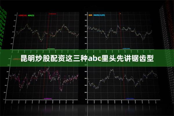 昆明炒股配资这三种abc里头先讲锯齿型